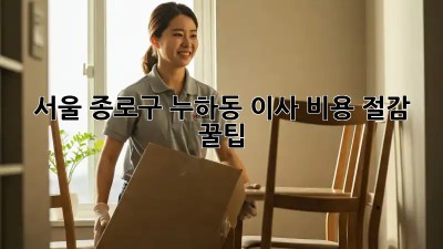 서울 종로구 누하동 이사 비용 절감 꿀팁! ✨