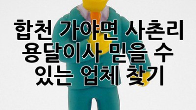 합천 가야면 사촌리 용달이사, 믿을 수 있는 업체 찾기!