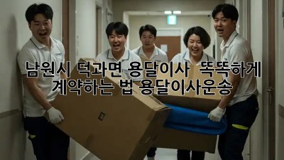 남원시 덕과면 용달이사 🚚💨 똑똑하게 계약하는 법! #용달이사운송